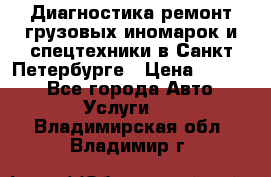 Диагностика,ремонт грузовых иномарок и спецтехники в Санкт-Петербурге › Цена ­ 1 500 - Все города Авто » Услуги   . Владимирская обл.,Владимир г.